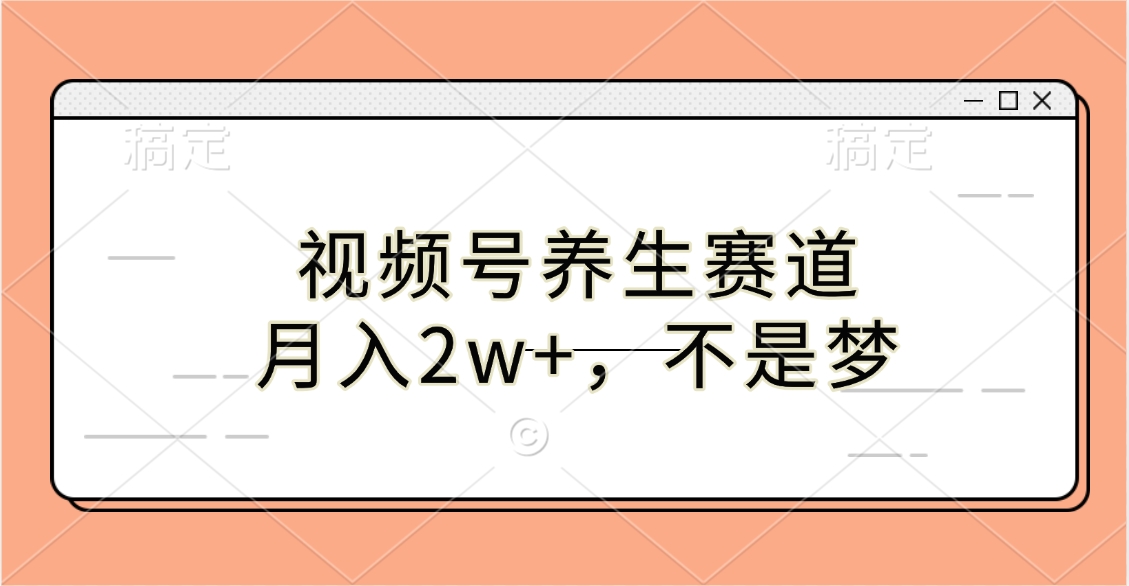 视频号养生赛道，月入2w+，不是梦-悠闲副业网