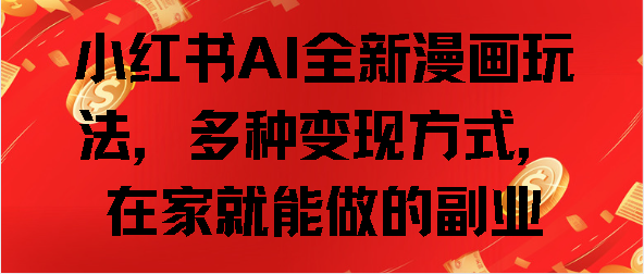 小红书AI全新漫画玩法，多种变现方式，在家就能做的副业-悠闲副业网