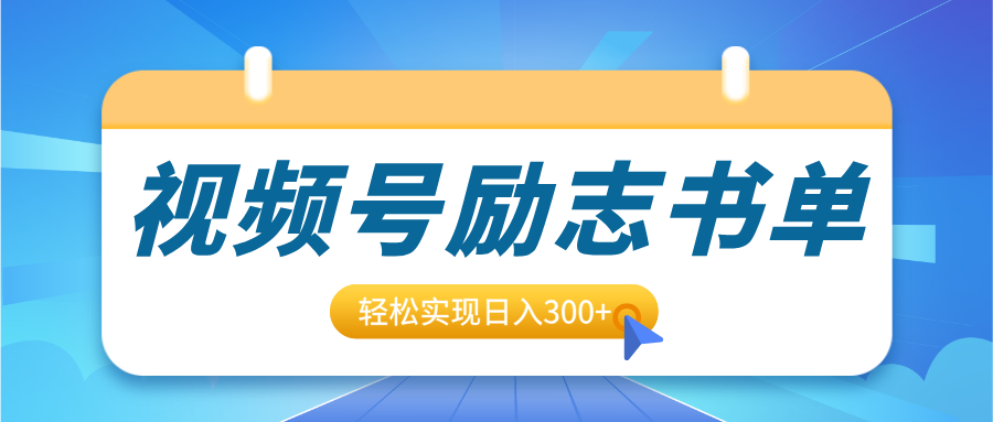 视频号励志书单号升级玩法，适合0基础小白操作，轻松实现日入300+-悠闲副业网