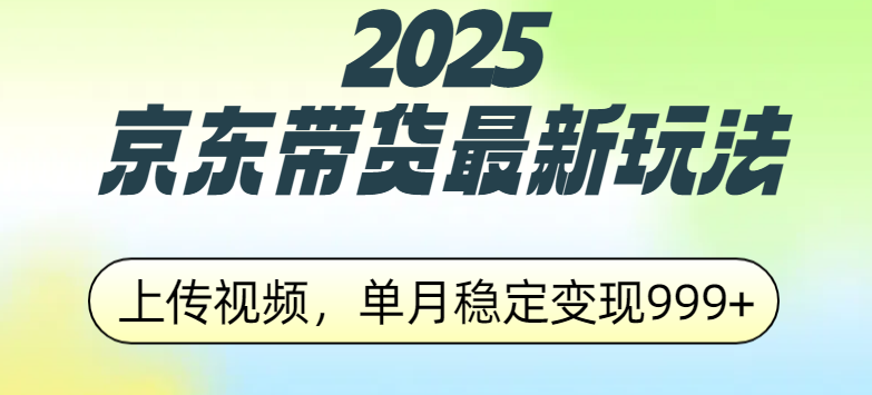 2025京东带货最新玩法，上传视频，单月稳定变现999+-悠闲副业网