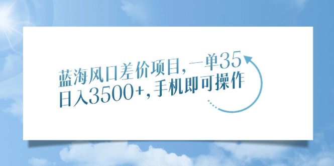 蓝海风口差价项目，一单35，日入3500+，手机即可操作-悠闲副业网