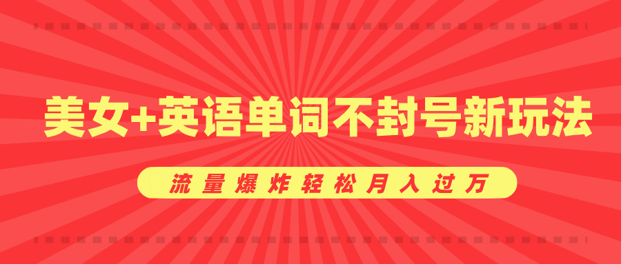美女+英语单词不封号新玩法，流量爆炸轻松月入过万-悠闲副业网