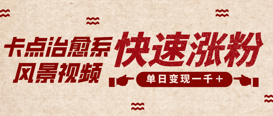 卡点治愈风景视频，快速涨粉，迅速变现，单日变现1000＋-悠闲副业网