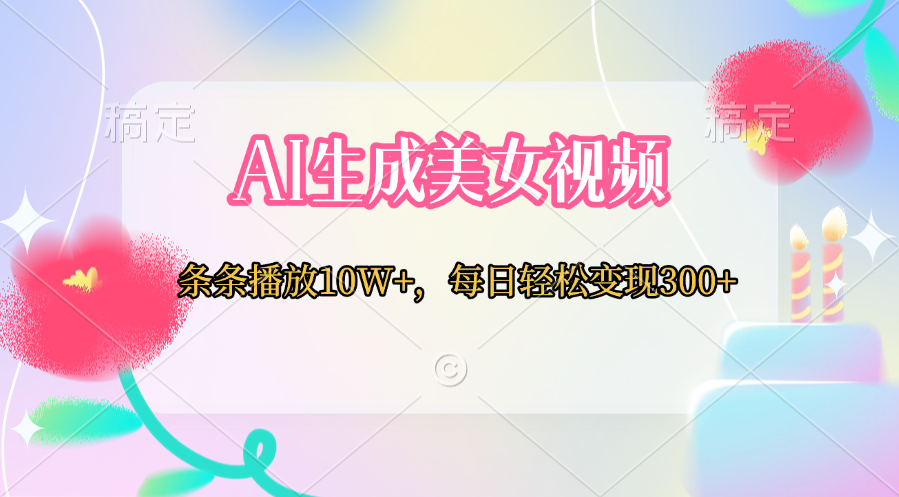 AI生成美女视频  条条播放10W+，每日轻松变现300+-悠闲副业网