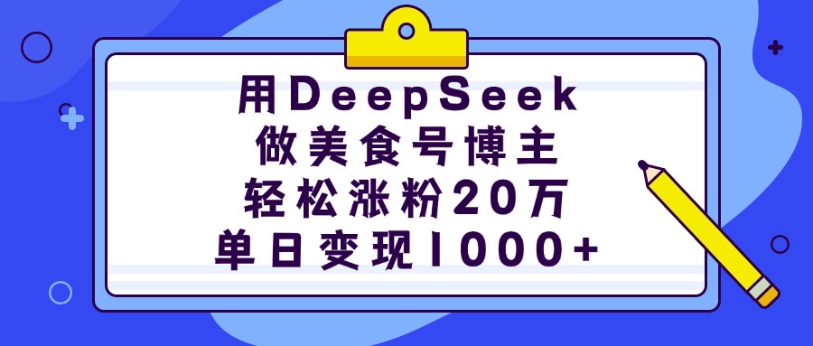 用DeepSeek做美食号博主，轻松涨粉20万，单日变现1000+-悠闲副业网