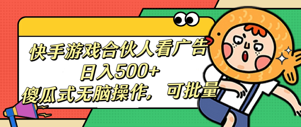 快手游戏合伙人看广告，日入500+ 傻瓜式无脑操作，可批量-悠闲副业网