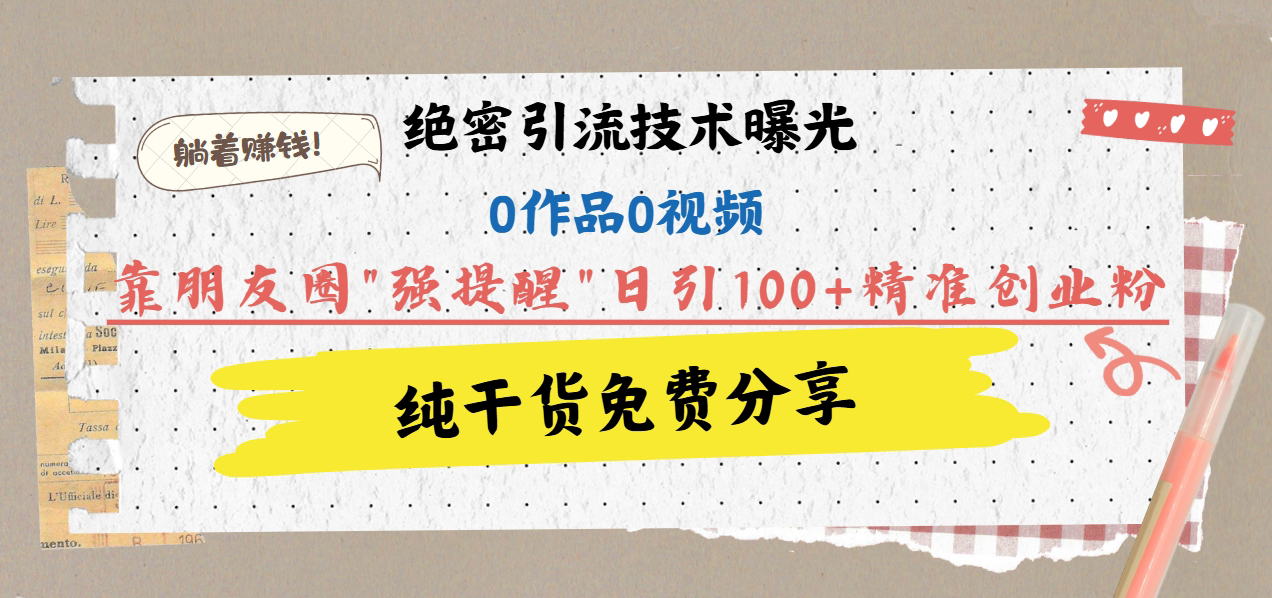 绝密引流技术曝光：0作品0视频，靠朋友圈”强提醒”日引100+精准创业粉，躺着赚钱！-悠闲副业网