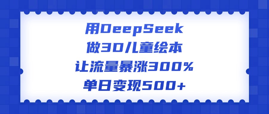 用DeepSeek做3D儿童绘本，让流量暴涨300%，单日变现500+-悠闲副业网