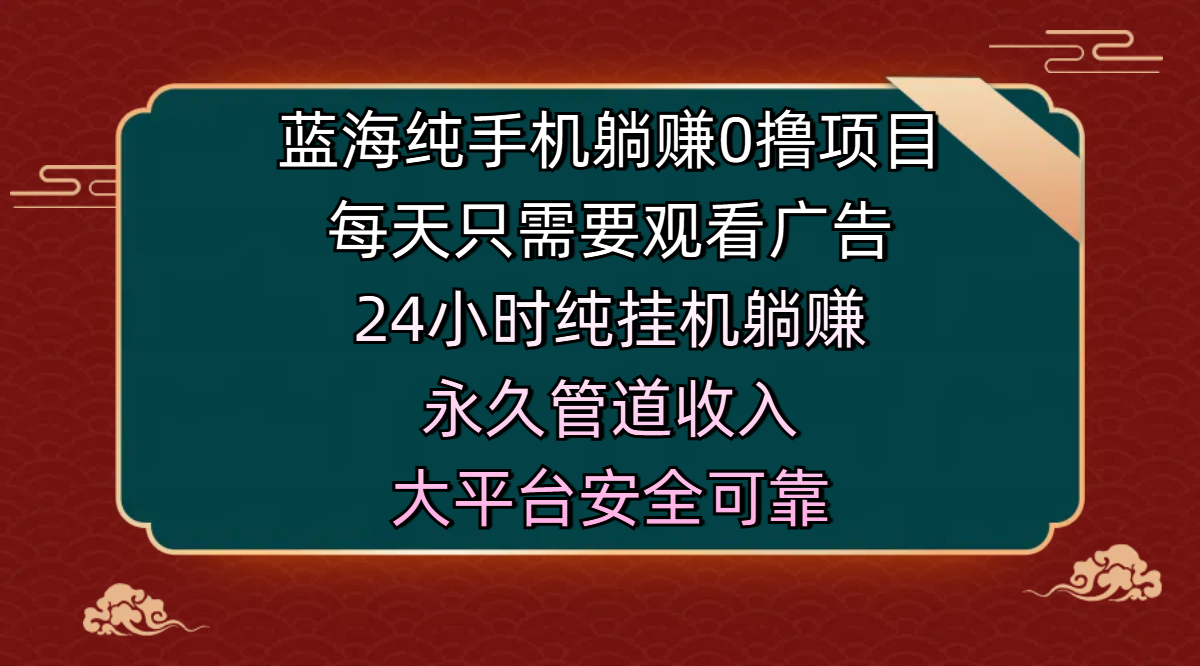 蓝海纯手机躺赚0撸项目，每天只需要观看广告，24小时纯挂机躺赚，永久管道收入，主业副业的绝佳选择，大平台安全可靠-悠闲副业网