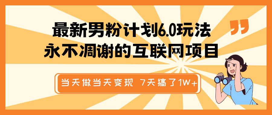 最新男粉计划6.0玩法，永不凋谢的互联网项目 当天做当天变现，视频包原创，7天搞了1W+-悠闲副业网