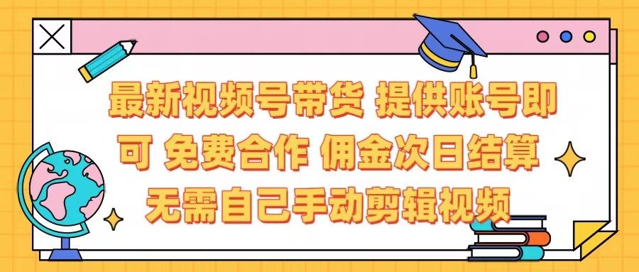 最新视频号带货  免费合作 提供账号即可 佣金次日结算每天都结算 无需自己剪辑 省时省力 直接发布即可-悠闲副业网