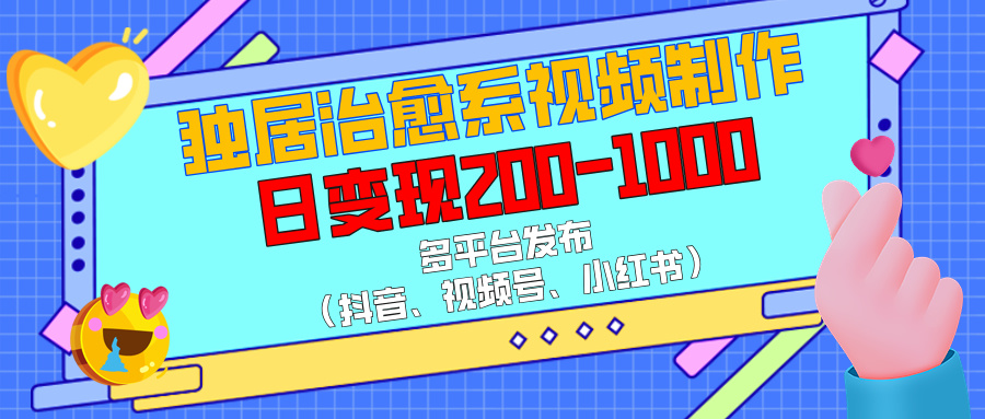 独居治愈系视频制作，多平台发布（抖音、视频号、小红书），日变现200-1000-悠闲副业网