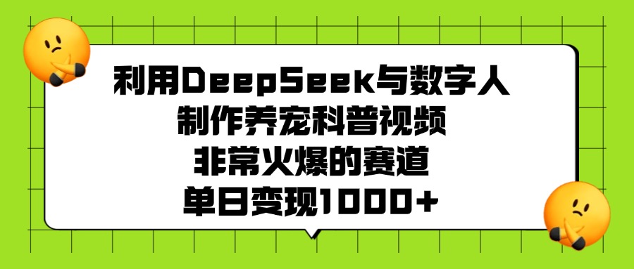 利用DeepSeek与数字人制作养宠科普视频，非常火爆的赛道，单日变现1000+-悠闲副业网