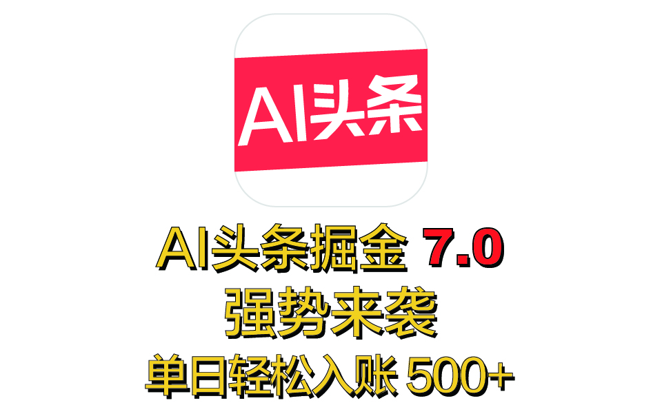 全网首发，2025 全新 “AI 头条掘金 7.0” 强势来袭，简单几步，小白也能上手，单号单人单日轻松入账 500+-悠闲副业网