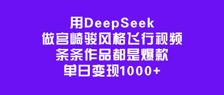 用DeepSeek做宫崎骏风格飞行视频，条条作品都是爆款，单日变现1000+-悠闲副业网