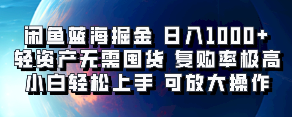 闲鱼蓝海掘金轻松日入1000+，轻资产无需囤货，小白轻松上手，复购率极高，可矩阵放大操作-悠闲副业网