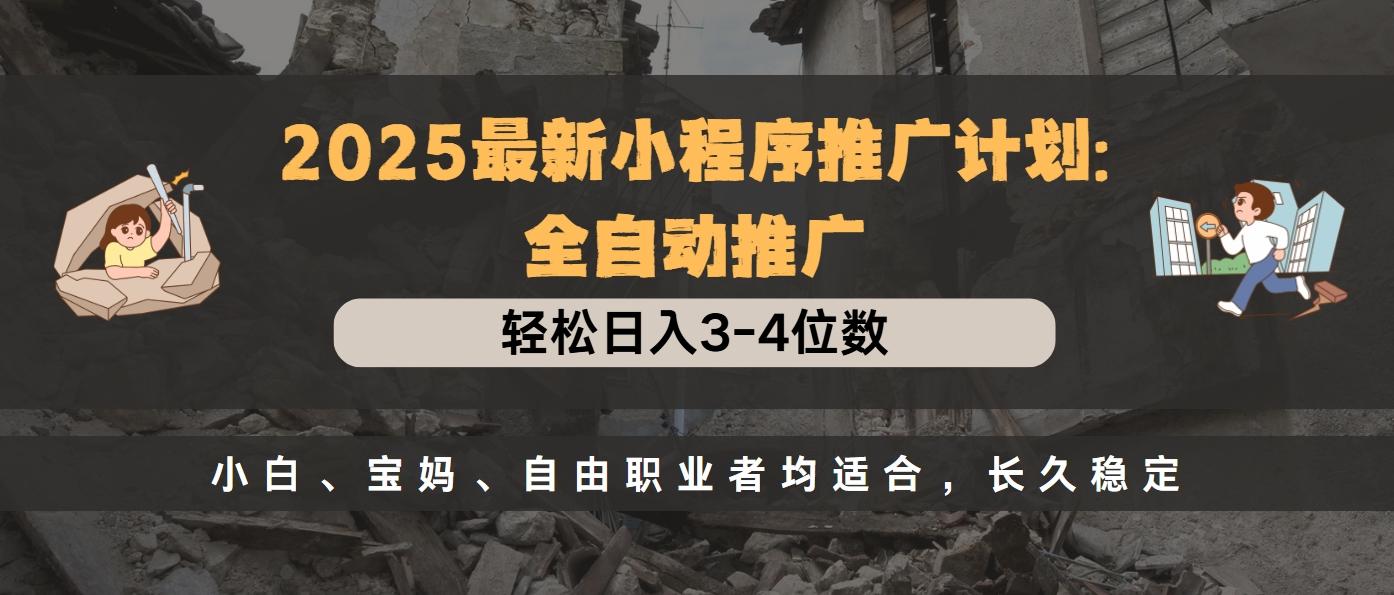 2025最新小程序推广计划全自动推广，轻松日入3-4位数，小白、宝妈、自由职业者均适合，长久稳定-悠闲副业网