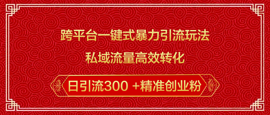 跨平台一键式暴力引流玩法，私域流量高效转化日引流300 +精准创业粉-悠闲副业网