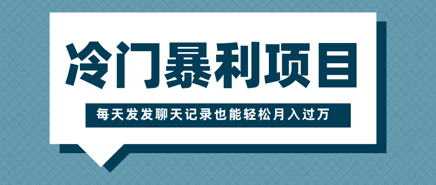 冷门暴利项目，一部手机即可操作，每天发发聊天记录也能轻松月入过万-悠闲副业网