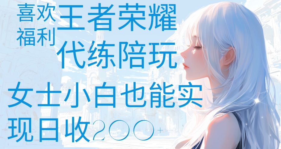 王者荣耀代打陪练喜欢王者的福利边玩还能多个收入女士小白也能轻松实现日收200+-悠闲副业网