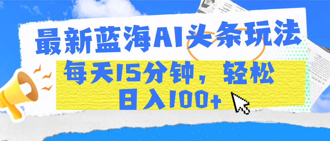 最新蓝海AI头条玩法，每天15分钟，轻松日入100+-悠闲副业网