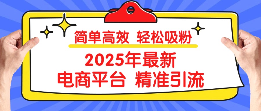 2025年最新电商平台精准引流 简单高效 轻松吸粉-悠闲副业网