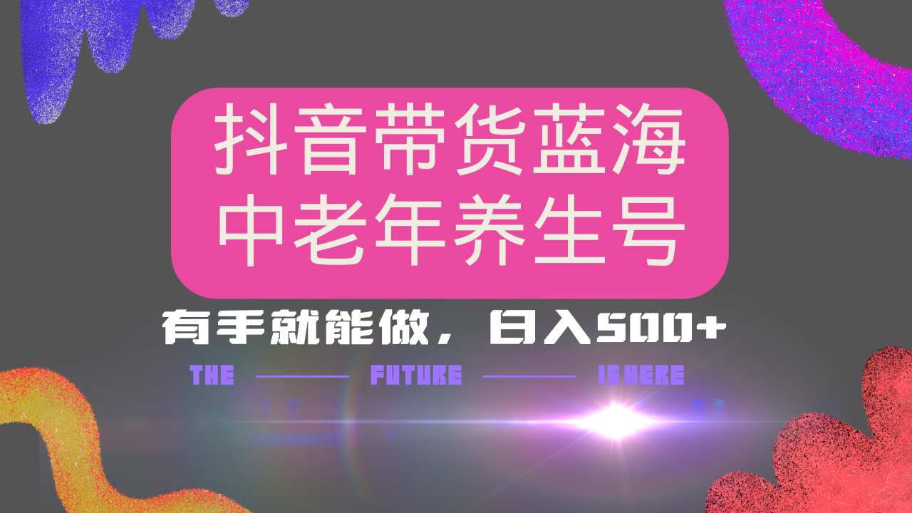 抖音带货冷门赛道，用AI做中老年养生号，可矩阵放大，小白也能月入30000+多种变现方式，保姆级教程-悠闲副业网