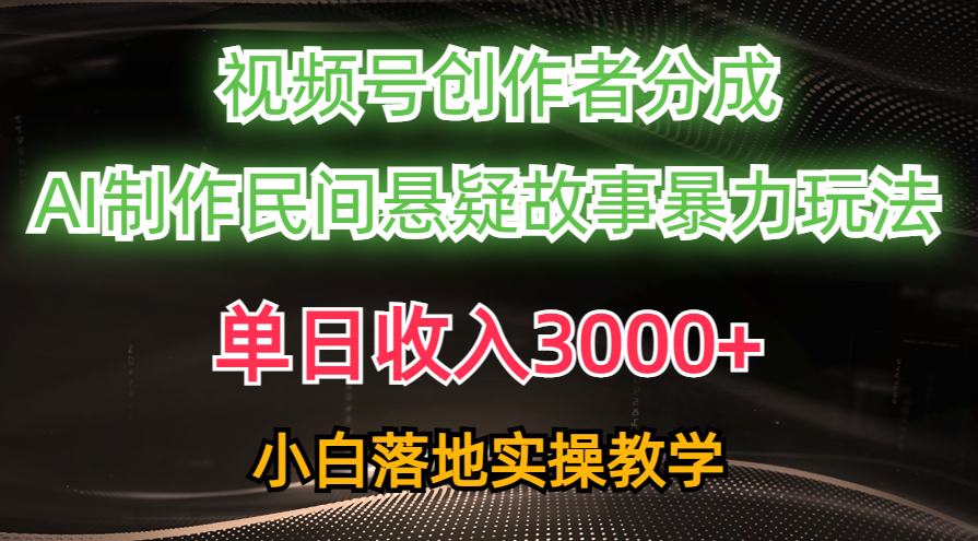 单日收入3000+，视频号创作者分成，AI创作民间悬疑故事，条条爆流量，小白也能轻松上手-悠闲副业网