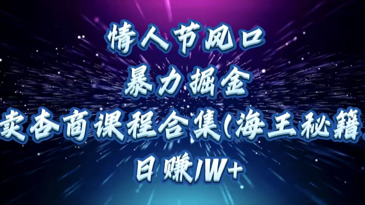 情人节风口，暴力掘金！卖杏商课程合集(海王秘籍)，日赚1W+-悠闲副业网