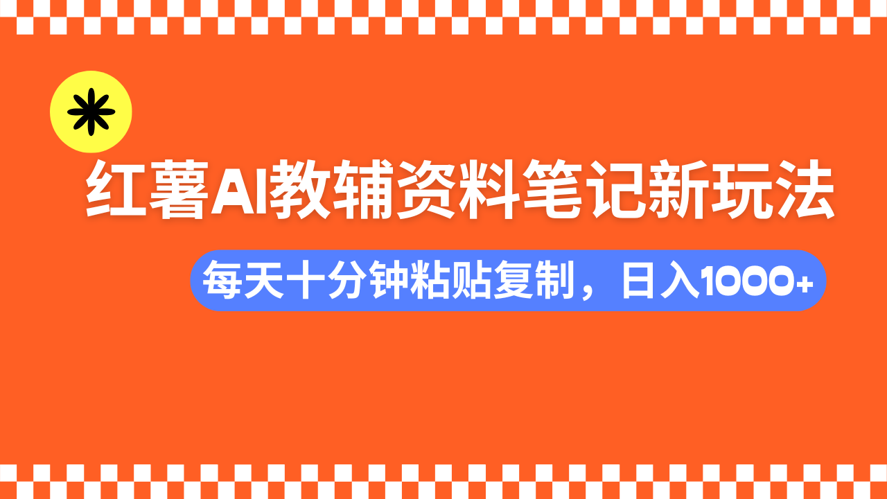 小红书AI教辅资料笔记新玩法，0门槛，可批量可复制，一天十分钟发笔记轻松日入1000+-悠闲副业网