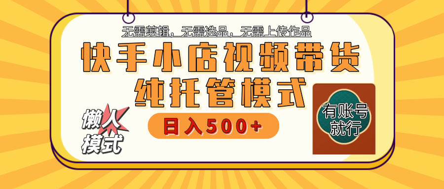 【躺赚项目】快手小店视频带货，纯托管模式，日入500+，无需剪辑，无需选品，无需上传作品，有账号即可托管-悠闲副业网