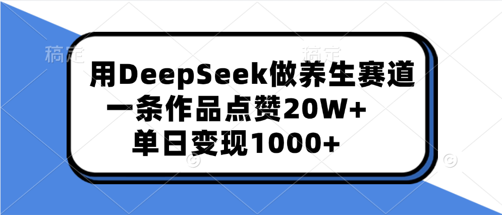 用DeepSeek做养生赛道，一条作品点赞20W+，单日变现1000+-悠闲副业网