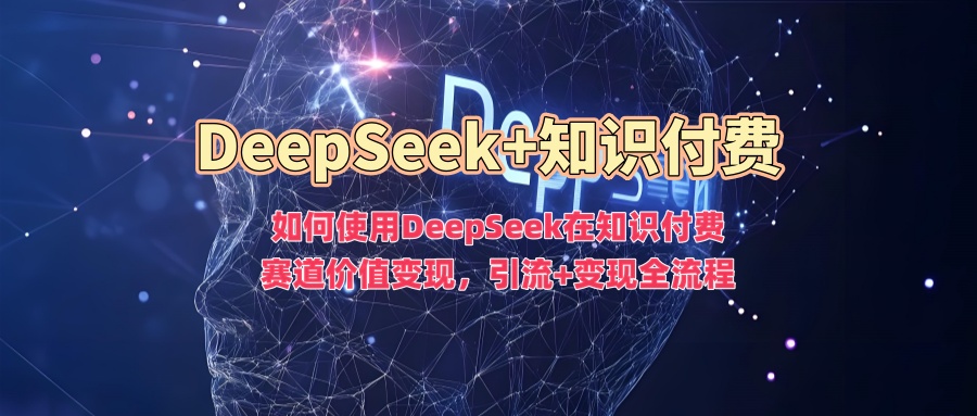 如何使用DeepSeek在知识付费赛道价值变现，引流+变现全流程-悠闲副业网