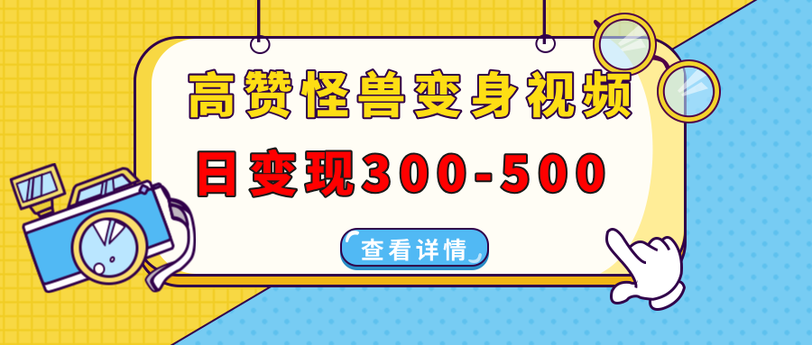 高赞怪兽变身视频制作，日变现300-500，多平台发布（抖音、视频号、小红书-悠闲副业网