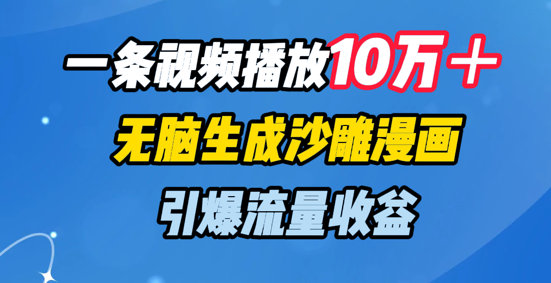 一条视频播放10万＋，无脑生成沙雕漫画，引爆流量收益-悠闲副业网