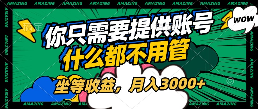 账号全程托管，你只需要提供账号，什么都不用管，坐等收益，月入3000+-悠闲副业网