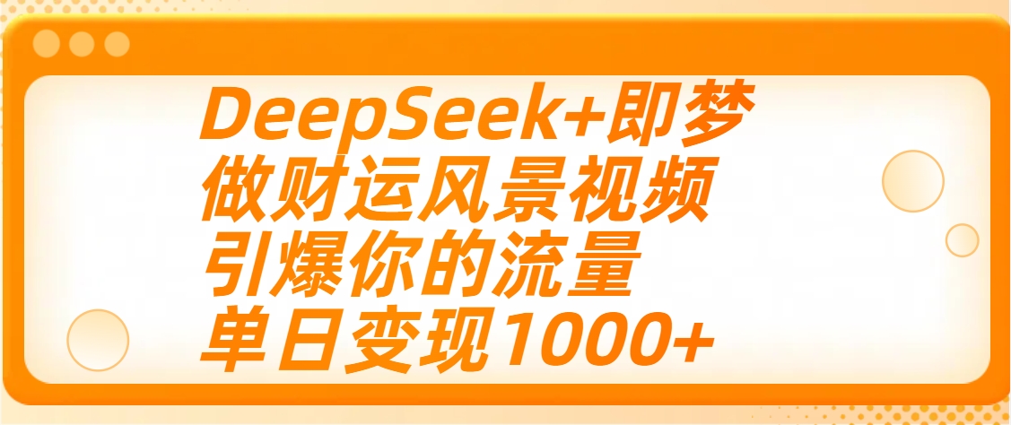 用DeepSeek+即梦制作财运风景视频，引爆你的流量，单日变现1000+-悠闲副业网
