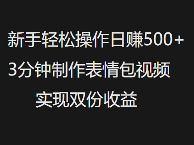 新手小白轻松操作日赚500+，3分钟制作表情包视频，实现双份收益-悠闲副业网