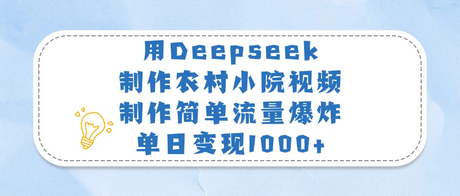 用Deepseek制作农村小院视频，制作简单流量爆炸，单日变现1000+-悠闲副业网