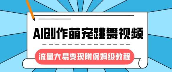 最新风口项目，AI创作萌宠跳舞视频，流量大易变现-悠闲副业网