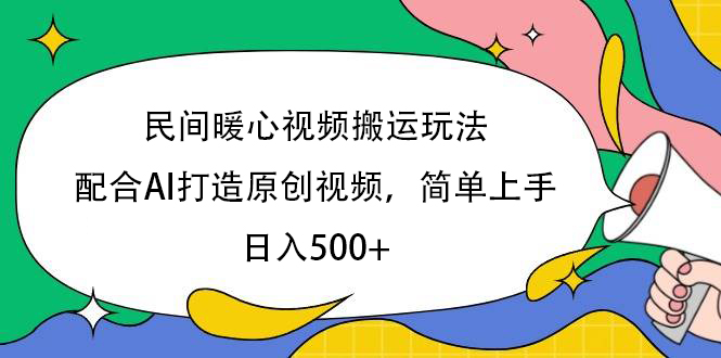 民间暖心视频搬运玩法，配合AI打造原创视频，简单上手，日入500+-悠闲副业网