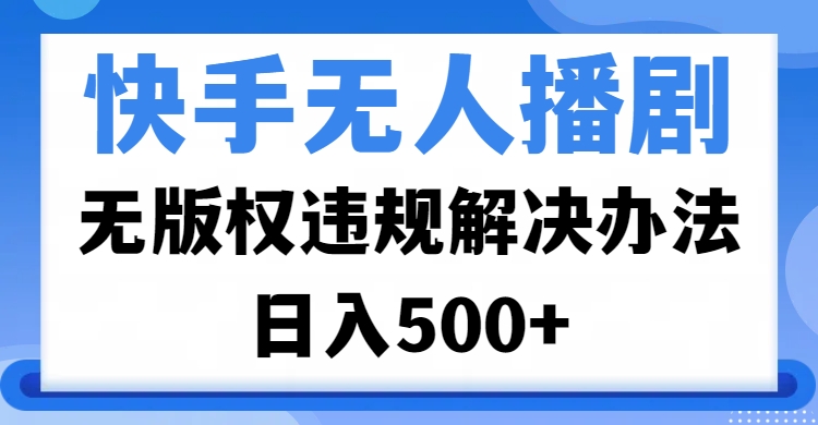 快手无人播剧，无版权违规解决办法，无人播剧日入500+-悠闲副业网