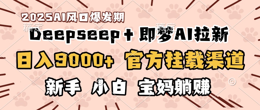 日入9000+！DeepSeep＋即梦拉新，官方挂载渠道，新手小白宝妈躺赚-悠闲副业网