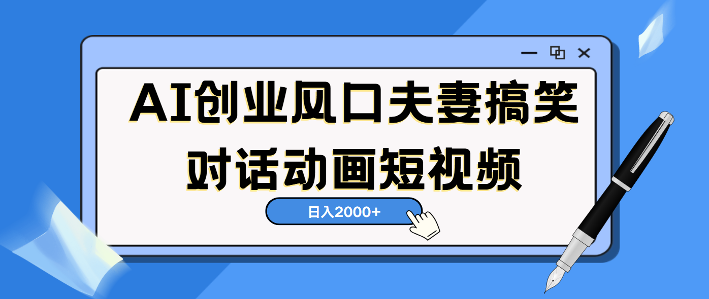 AI短视频创业风口！夫妻搞笑对话，动画短视频5分钟做一条，轻松日入2000（可矩阵放大）-悠闲副业网