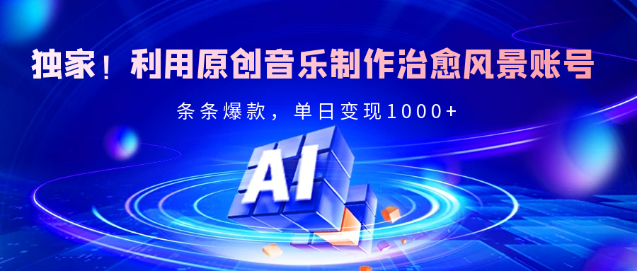 独家！利用原创音乐制作治愈风景账号，条条爆款，单日变现2000+-悠闲副业网