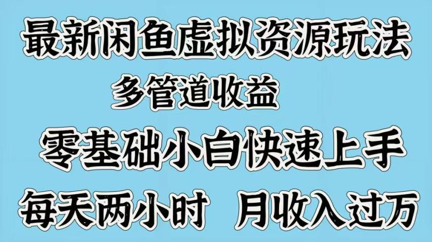 最新咸鱼虚拟资源玩法，多管道收益，零基础小白快速上手，每天两小时月收入过万-悠闲副业网