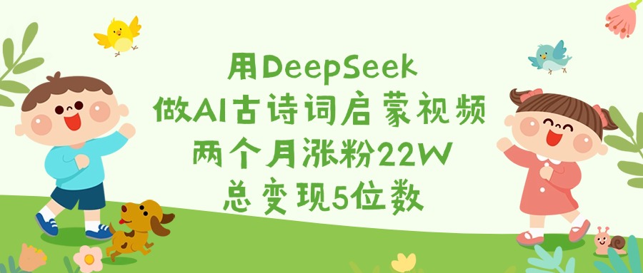 用DeepSeek做AI古诗词启蒙视频，两个月涨粉22W，总变现5位数-悠闲副业网