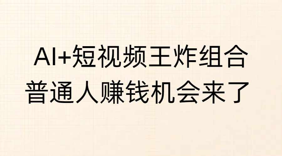 AI+短视频王炸组合，普通人赚钱机会来了-悠闲副业网