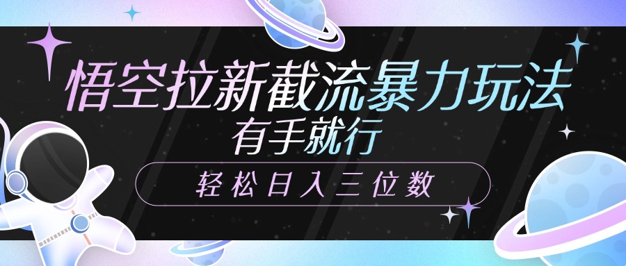 悟空拉新截流暴力玩法，有手就行，轻松日入三位数-悠闲副业网