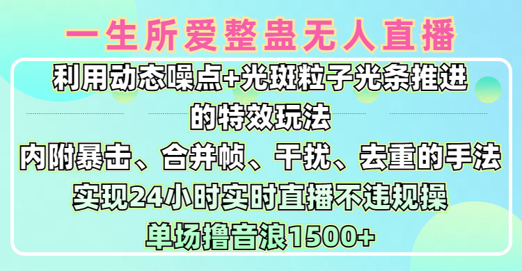 一生所爱无人整蛊升级版9.0，利用动态噪点+光斑粒子光条推进的特效玩法，内附暴击、合并帧、干扰、去重的手法，实现24小时实时直播不违规操，单场日入1500+，小白也能无脑驾驭-悠闲副业网